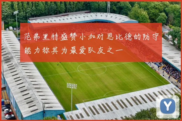 范弗里特盛赞小加对恩比德的防守能力称其为最爱队友之一