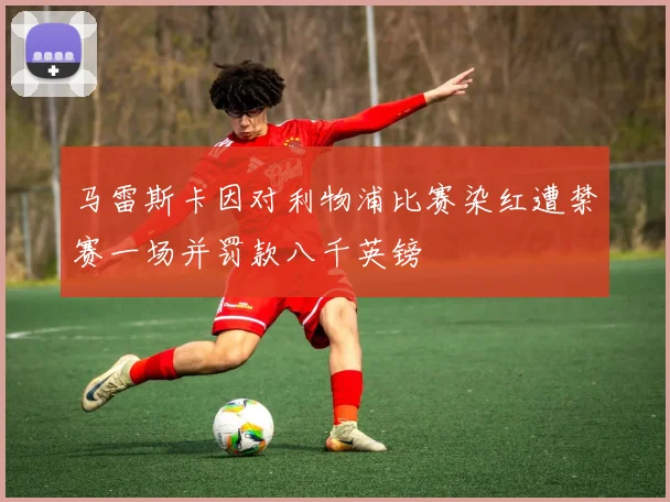 马雷斯卡因对利物浦比赛染红遭禁赛一场并罚款八千英镑