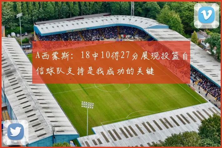 A西蒙斯：18中10得27分展现投篮自信球队支持是我成功的关键