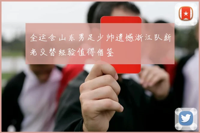 全运会山东男足少帅遗憾浙江队新老交替经验值得借鉴
