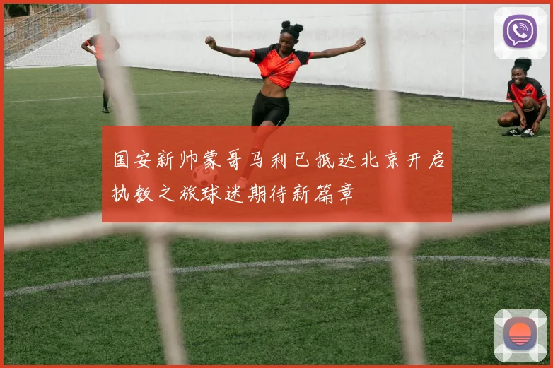 国安新帅蒙哥马利已抵达北京开启执教之旅球迷期待新篇章