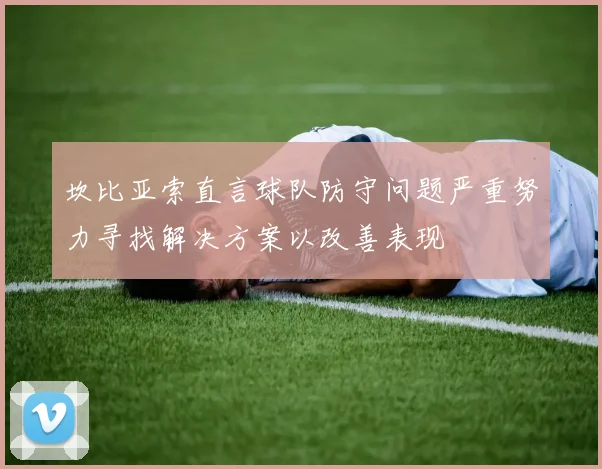 坎比亚索直言球队防守问题严重努力寻找解决方案以改善表现