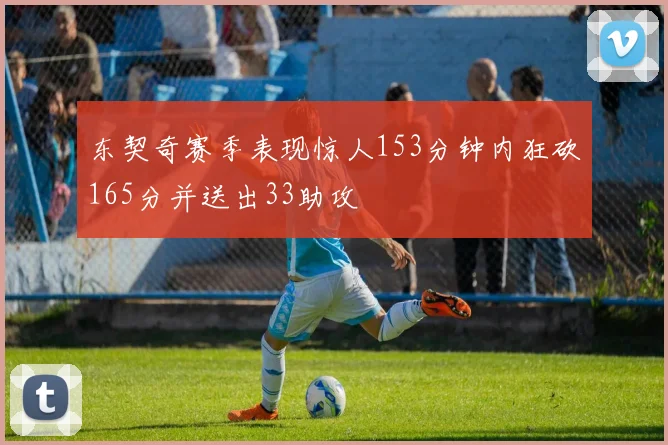 东契奇赛季表现惊人153分钟内狂砍165分并送出33助攻