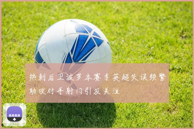 热刺后卫波罗本赛季英超失误频繁助攻对手射门引发关注