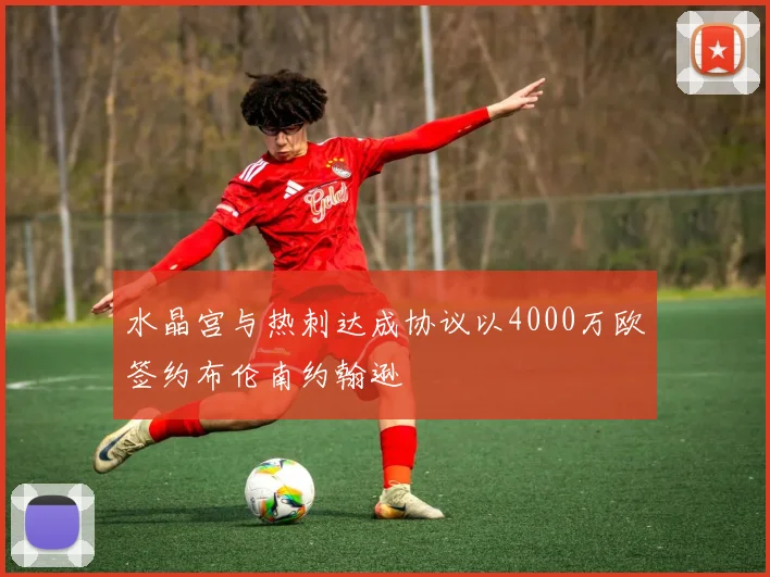 水晶宫与热刺达成协议以4000万欧签约布伦南约翰逊