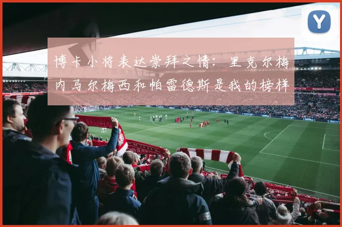 博卡小将表达崇拜之情：里克尔梅内马尔梅西和帕雷德斯是我的榜样