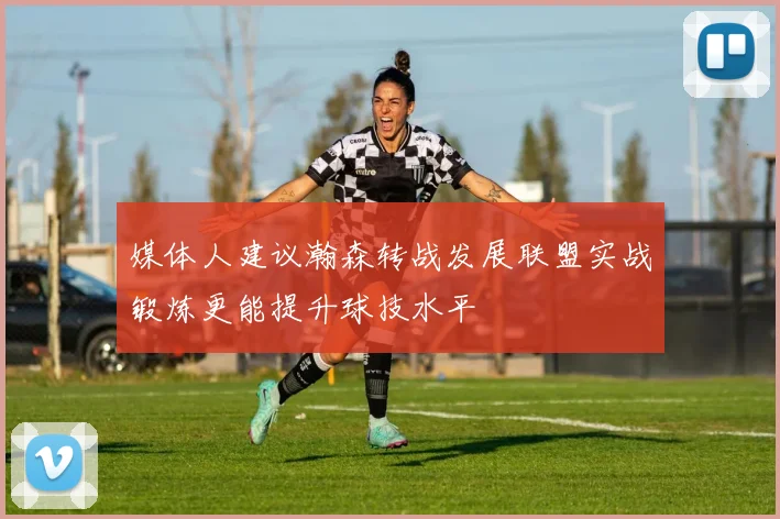 媒体人建议瀚森转战发展联盟实战锻炼更能提升球技水平